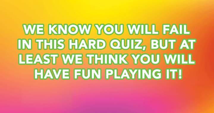 Everybody fails, but it is a fun quiz! 