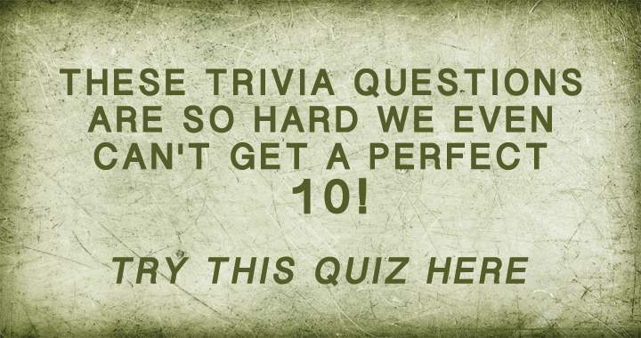 The trivia questions are so difficult that achieving a perfect 10 is nearly impossible.