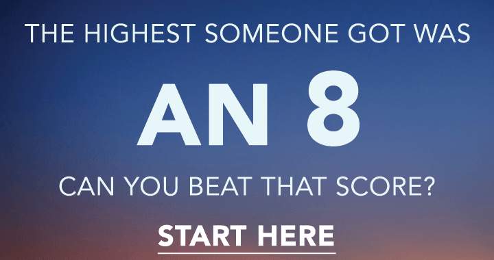 An 8 is what you will most likely score at max on this quiz