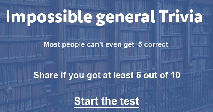 Are you able to reach a score of 5 out of 10 on this difficult general knowledge quiz?