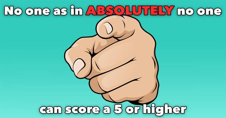 Absolutely no one can score a 5 or higher