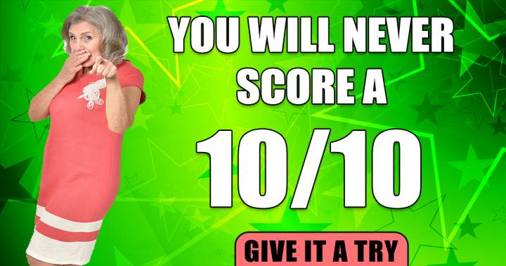 Really, you won't score a 10. We dare you!