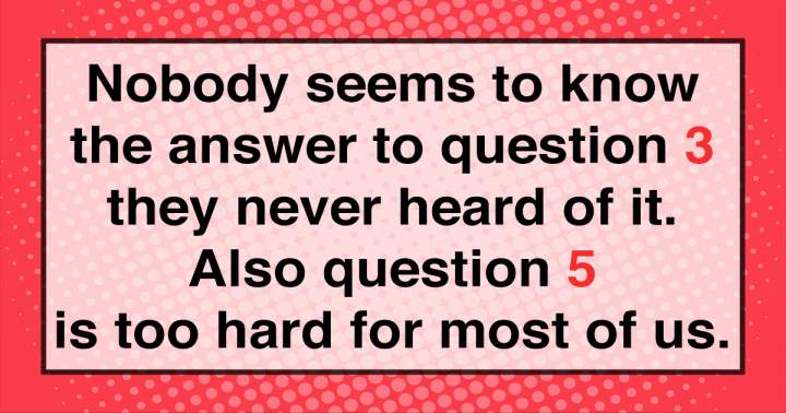 Let's see if you know the answers to question 3 & 5